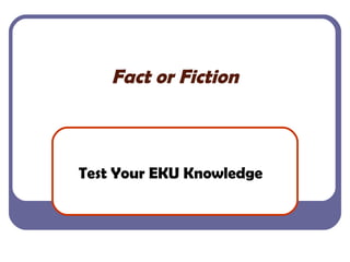 Fact or Fiction Test Your EKU Knowledge 