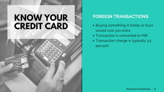 KNOW YOUR
CREDIT CARD
FOREIGN TRANSACTIONS
Buying something in Dollar or Euro
would cost you extra
Transaction is converte...