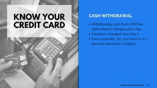 KNOW YOUR
CREDIT CARD
CASH WITHDRAWAL 
Withdrawing cash from ATM has
both interest charges and a fee
Interest is charged f...