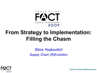 From Strategy to Implementation:
       Filling the Chasm
           Shira Yoskovitch
        Supply Chain (R)Evolution
 