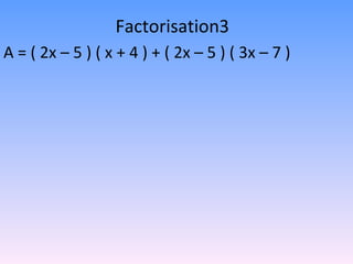 Factorisation3 A = ( 2x – 5 ) ( x + 4 ) + ( 2x – 5 ) ( 3x – 7 ) 
