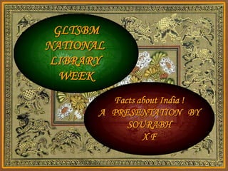 GLTSBM
NATIONAL
 LIBRARY
  WEEK
         Facts about India !
       A PRESENTATION BY
            SOURABH
                XF
 