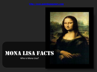 http://www.paintingsgalore.com




Mona Lisa Facts
    Who is Mona Lisa?
 