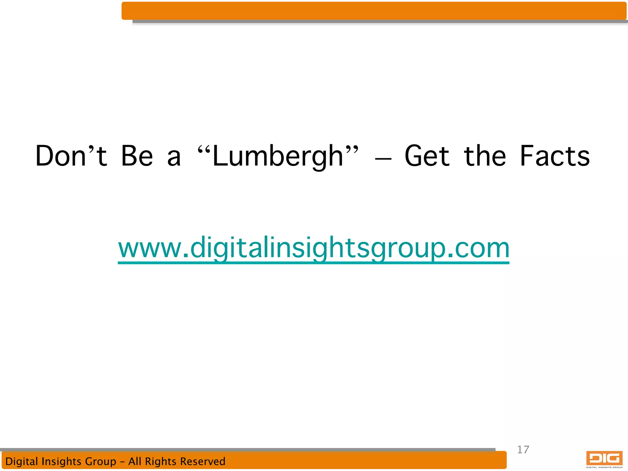 Don’t Be a “Lumbergh” – Get the Facts 
 
www.digitalinsightsgroup.com

Digital Insights Group – All Rights Reserved

17

 