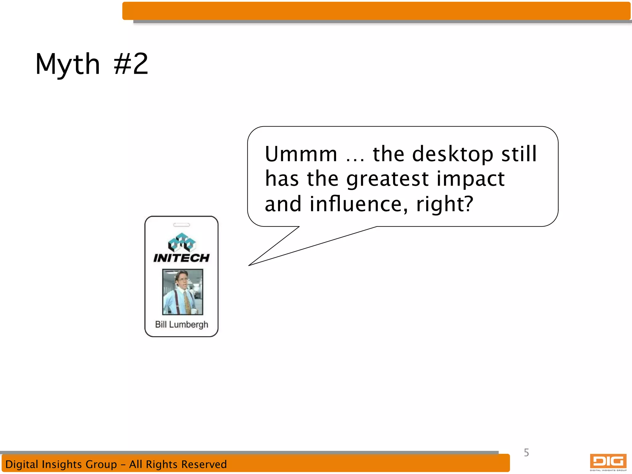 Myth #2
Ummm … the desktop still
has the greatest impact
and inﬂuence, right?

Digital Insights Group – All Rights Reserved

5

 