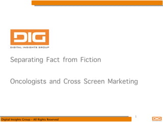 Separating Fact from Fiction
Oncologists and Cross Screen Marketing

Digital Insights Group – All Rights Reserved

1

 