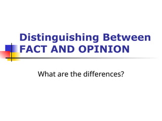 Distinguishing Between
FACT AND OPINION
What are the differences?
 