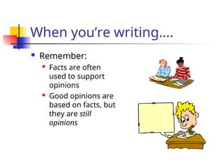 When you’re writing….
 Remember:
 Facts are often
used to support
opinions
 Good opinions are
based on facts, but
they are still
opinions
 