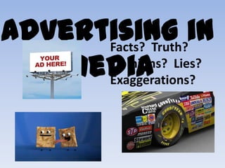 Advertising in
Facts? Truth?
Opinions? Lies?
Media
Exaggerations?

 