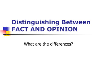 Distinguishing Between
FACT AND OPINION
What are the differences?
 