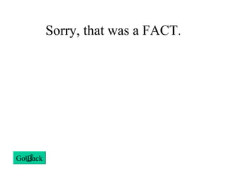 Sorry, that was a FACT.
Go Back
 