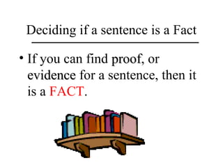 Deciding if a sentence is a Fact
• If you can find proofproof, or
evidenceevidence for a sentence, then it
is a FACT.
 