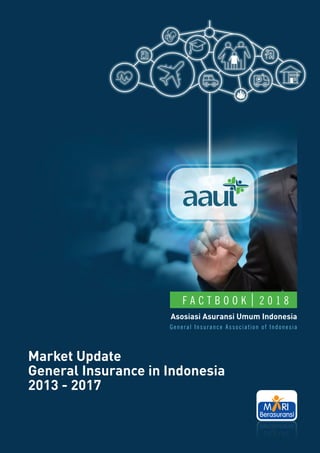 Asosiasi Asuransi Umum Indonesia
General Insurance Association of Indonesia
2 0 1 8
F A C T B O O K
Market Update
General Insurance in Indonesia
2013 - 2017
 