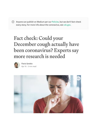 Fact check: Could your
December cough actually have
been coronavirus? Experts say
more research is needed
Flavio Sarabia
Apr 10 · 5 min read
Anyone can publish on Medium per our Policies, but we don’t fact-check
every story. For more info about the coronavirus, see cdc.gov.
 