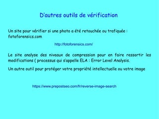 D’autres outils de vérification
Un site pour vérifier si une photo a été retouchée ou trafiquée :
fotoforensics.com
Le sit...