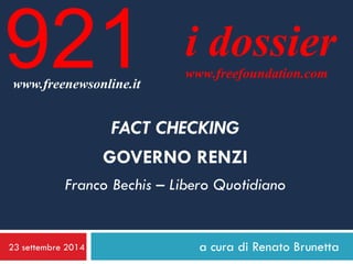 23 settembre 2014 
a cura di Renato Brunetta 
i dossier 
www.freefoundation.com 
www.freenewsonline.it 
921 
FACT CHECKING 
GOVERNO RENZI 
Franco Bechis – Libero Quotidiano  