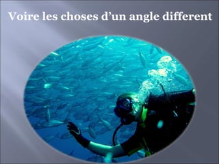Voire les choses d’un angle different 