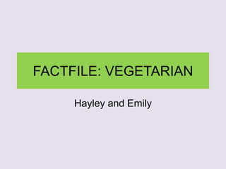 FACTFILE: VEGETARIAN
Hayley and Emily
 