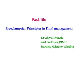 Fact file
Preeclampsia : Principles in Fluid management

                       Dr Ajay S Dhawle
                       Asst Professor JNMC
                       Sawangi (Meghe) Wardha
 