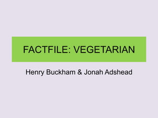FACTFILE: VEGETARIAN
Henry Buckham & Jonah Adshead
 