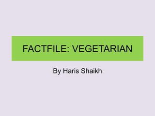 FACTFILE: VEGETARIAN
By Haris Shaikh
 