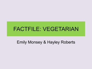 FACTFILE: VEGETARIAN
Emily Monsey & Hayley Roberts
 