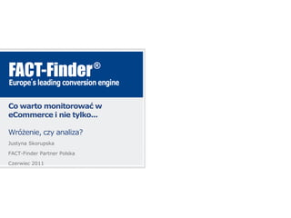 Co warto monitorować w
eCommerce i nie tylko...

Wróżenie, czy analiza?
Justyna Skorupska

FACT-Finder Partner Polska

Czerwiec 2011
 