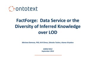 FactForge: Data Service or the
Diversity of Inferred Knowledge
            over LOD
   Mariana Damova, PhD, Kiril Simov, Zdravko Tashev, Atanas Kiryakov


                             AIMSA’2012
                           September 2012
 