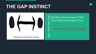 7
The Mega Misconception That
“The World Is Divided in Two
• “Developing” and “developed”
THE GAP INSTINCT
 