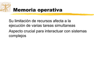 Memoria operativa
Su limitación de recursos afecta a la
ejecución de varias tareas simultaneas
Aspecto crucial para interactuar con sistemas
complejos
 