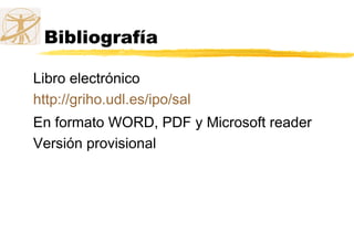 Bibliografía
Libro electrónico
http://griho.udl.es/ipo/sal
En formato WORD, PDF y Microsoft reader
Versión provisional
 