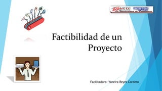 Factibilidad de un
Proyecto
Facilitadora: Yaneira Reyes Cordero
 