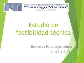 Estudio de
factibilidad técnica
Realizado Por: Jorge Jaimes
C.I:26.617.411
 
