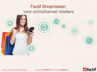 Factif.nl. Unieke e-commerce oplossingen. Bel ons op 0570 609 941 of mail ons op info@factif.nl
Factif Shopmaster:
voor omnichannel retailers
 