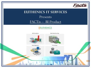 EUTHENICS IT SERVICES
Presents
FACTis – BI Product
 