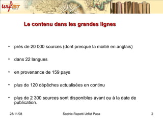 Le contenu dans les grandes lignes près de 20 000 sources (dont presque la moitié en anglais) dans 22 langues en provenance de 159 pays plus de 120 dépêches actualisées en continu plus de 2 300 sources sont disponibles avant ou à la date de publication.  