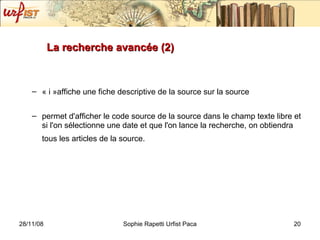 La recherche avancée (2) « i »affiche une fiche descriptive de la source sur la source permet d'afficher le code source de la source dans le champ texte libre et si l'on sélectionne une date et que l'on lance la recherche, on obtiendra tous les articles de la source.   