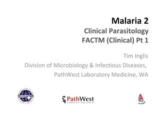 Malaria 2
Clinical Parasitology
FACTM (Clinical) Pt 1
Tim Inglis
Division of Microbiology & Infectious Diseases,
PathWest Laboratory Medicine, WA
 