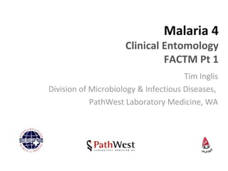 Malaria 4
Clinical Entomology
FACTM Pt 1
Tim Inglis
Division of Microbiology & Infectious Diseases,
PathWest Laboratory Medicine, WA
 