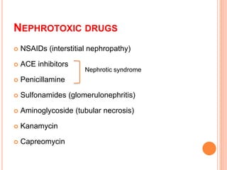 NEPHROTOXIC DRUGS
 NSAIDs (interstitial nephropathy)
 ACE inhibitors
 Penicillamine
 Sulfonamides (glomerulonephritis)
 Aminoglycoside (tubular necrosis)
 Kanamycin
 Capreomycin
Nephrotic syndrome
 
