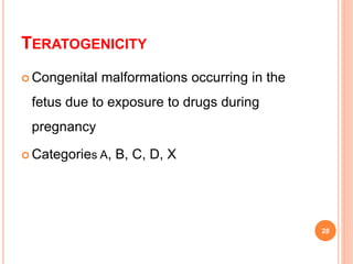 TERATOGENICITY
 Congenital malformations occurring in the
fetus due to exposure to drugs during
pregnancy
 Categories A, B, C, D, X
28
 