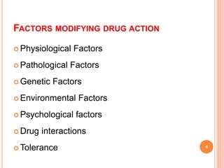 FACTORS MODIFYING DRUG ACTION
 Physiological Factors
 Pathological Factors
 Genetic Factors
 Environmental Factors
 Psychological factors
 Drug interactions
 Tolerance 4
 