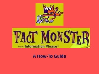 Fact Monster
A How-To Guide
 