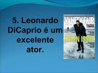 5. Leonardo 
DiCaprio é um 
excelente 
ator. 
 
