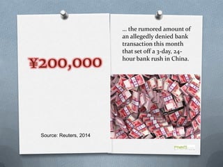 Source: Reuters, 2014
… the rumored amount of
an allegedly denied bank
transaction this month
that set off a 3-day, 24-
hour bank rush in China.