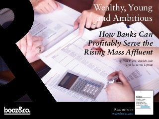 Wealthy, Young
and Ambitious
How Banks Can
Profitably Serve the
Rising Mass Affluent
by Paul Hyde, Ashish Jain
and Suzanne Lyman

Read more on
www.booz.com

 