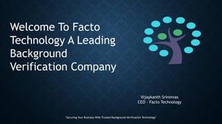 ‘Securing Your Business With Trusted Background Verification Technology’
Vijaykanth Srininvas
CEO – Facto Technology
Welcome To Facto
Technology A Leading
Background
Verification Company
 