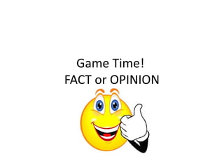 Game Time!
FACT or OPINION
 