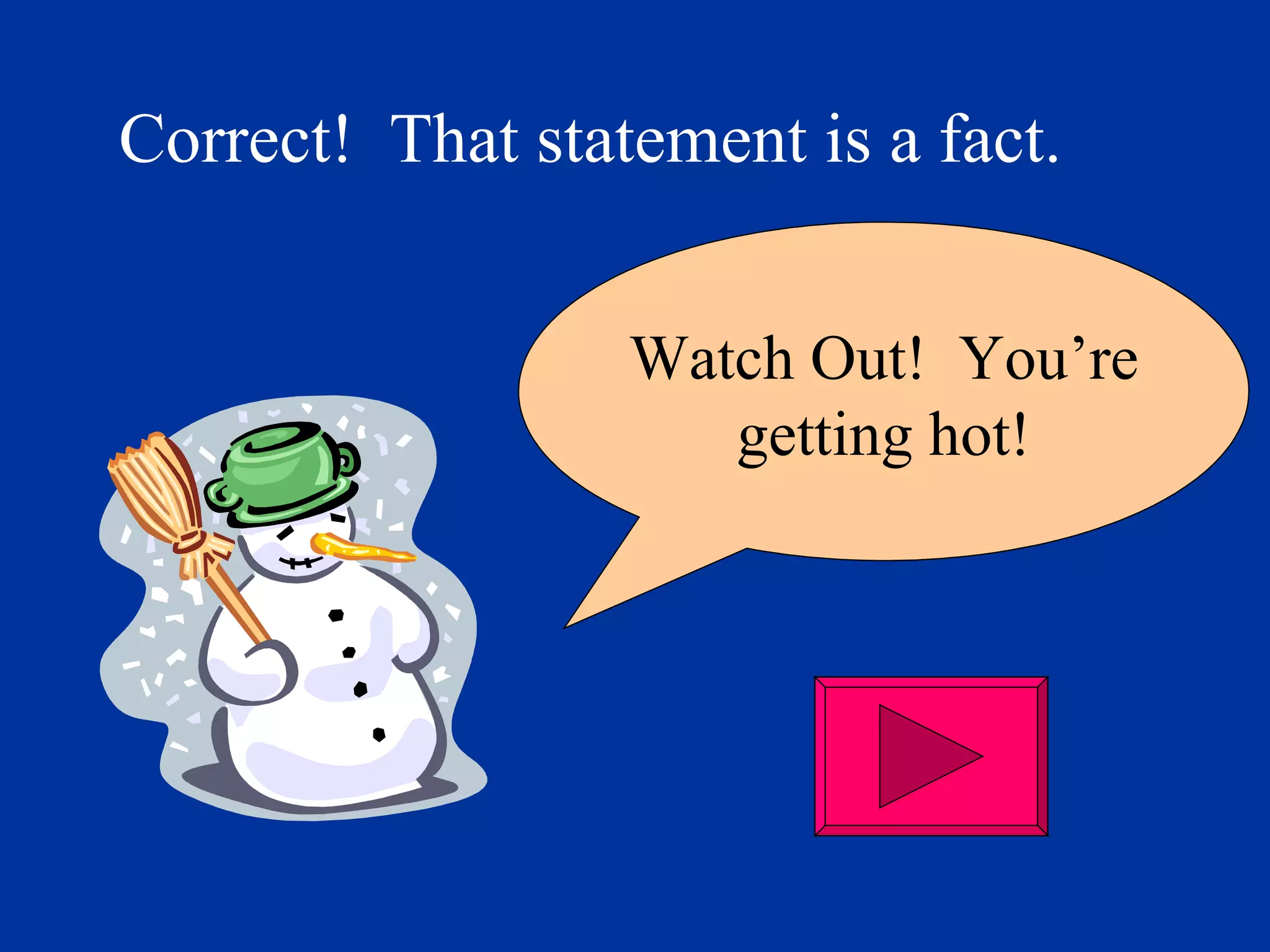 Correct!  That statement is a fact. Watch Out!  You’re getting hot! 