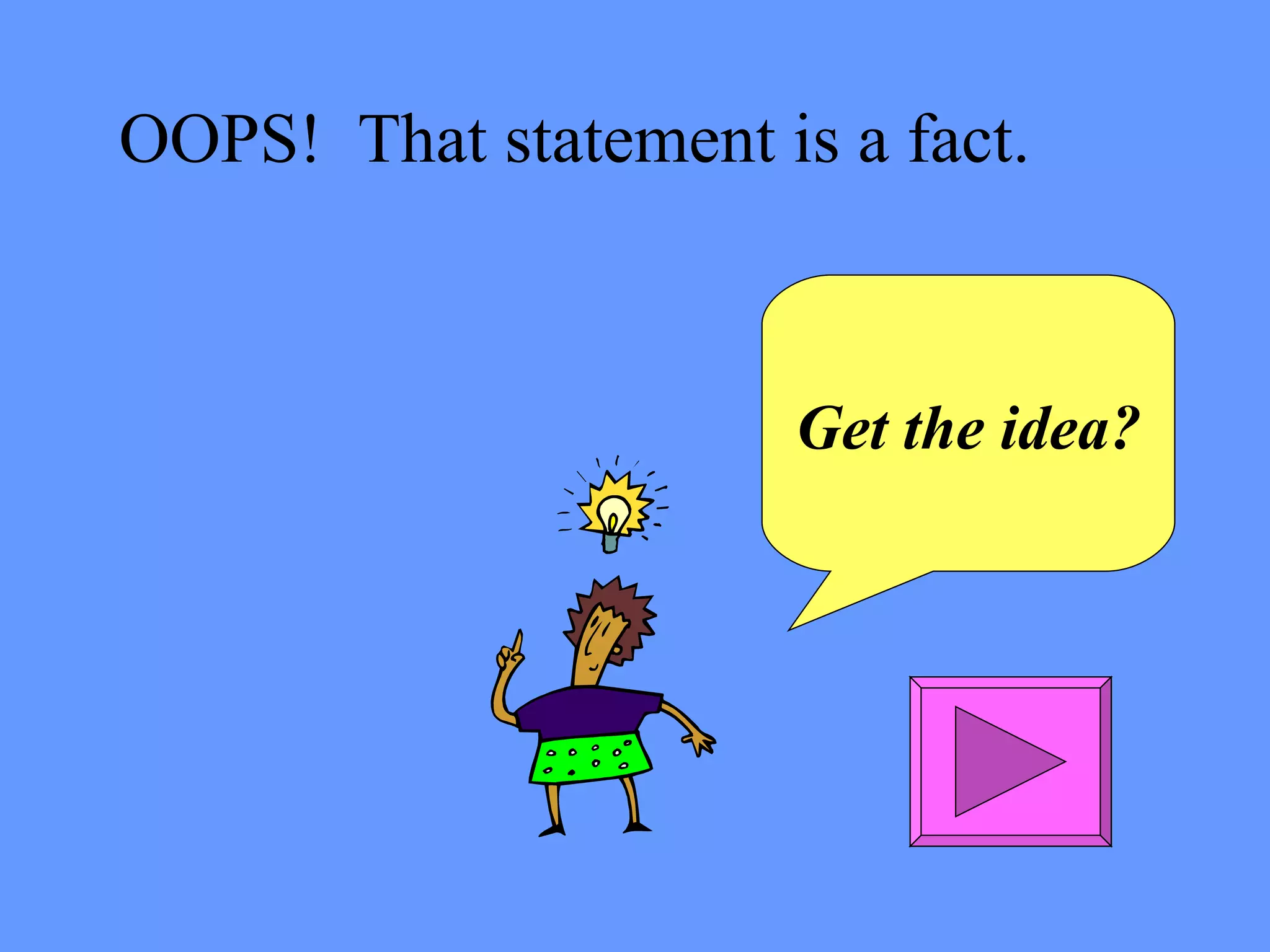 OOPS!  That statement is a fact. Get the idea? 